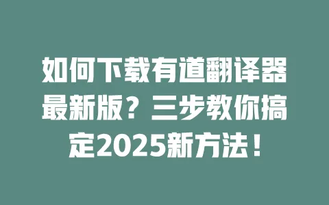 如何下载有道翻译器最新版？三步教你搞定2025新方法！ 一