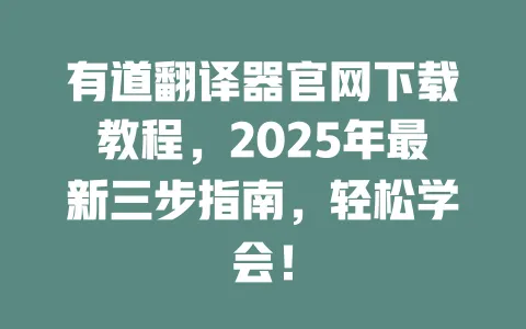 有道翻译器官网下载教程，2025年最新三步指南，轻松学会！ 一