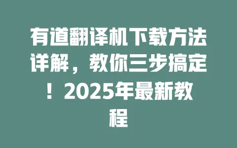 有道翻译机下载方法详解，教你三步搞定！2025年最新教程 一