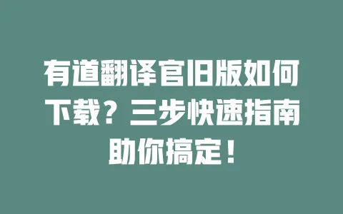 有道翻译官旧版如何下载?三步快速指南助你搞定! 一