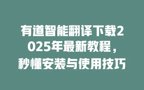 有道智能翻译下载2025年最新教程，秒懂安装与使用技巧 一