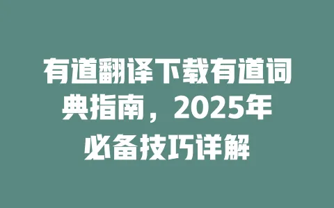 有道翻译下载有道词典指南,2025年必备技巧详解 一