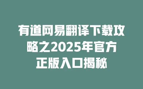 有道网易翻译下载攻略之2025年官方正版入口揭秘 一