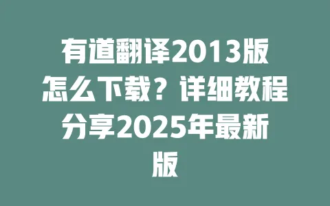 有道翻译2013版怎么下载？详细教程分享2025年最新版 一