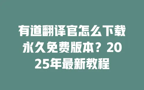 有道翻译官怎么下载永久免费版本?2025年最新教程 一
