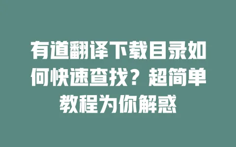 有道翻译下载目录如何快速查找?超简单教程为你解惑 一