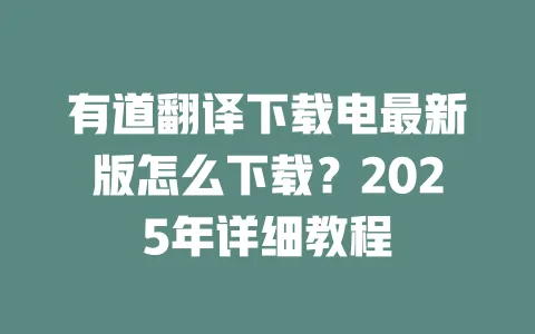 有道翻译下载电最新版怎么下载?2025年详细教程 一